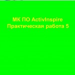 "МК ПО ActivInspire. Практическая работа 5".