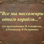 "Все мы пассажиры одного корабля" (по произведениям В. Астафьева, Э.Хемингуэя, В.Распутина )