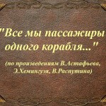 "Все мы пассажиры одного корабля" (по произведениям В. Астафьева, Э.Хемингуэя, В.Распутина )