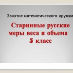 Занятие математического кружка.Старинные русские меры веса и объёма