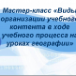 Мастер-класс "Виды организации учебного контента в ходе учебного процесса на уроках географии"