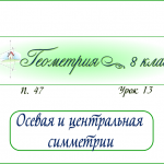 Урок 13. Осевая и центральная симметрии.