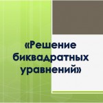 «Биквадратное уравнение и его корни»