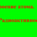 Строение атома. Радиоактивность