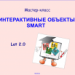 Мастер-класс ИНТЕРАКТИВНЫЕ ОБЪЕКТЫ SMART  