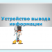 Урок "Устройства вывода информации" 8 класс