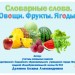 Словарные слова. Овощи. Фрукты. Ягоды.