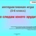 ИНТЕРАКТИВНАЯ ИГРА «ПО СЛЕДАМ ЮНОГО ЭРУДИТА»