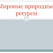 Мировые природные ресурсы - Минеральные ресурсы. Урок разработан учеником 10-го класса