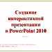 Создание интерактивной презентации в PowerPoint 2010. Информатика 10 класс